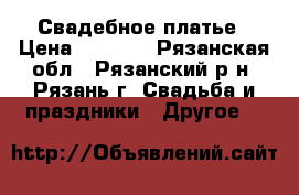 Свадебное платье › Цена ­ 5 000 - Рязанская обл., Рязанский р-н, Рязань г. Свадьба и праздники » Другое   
